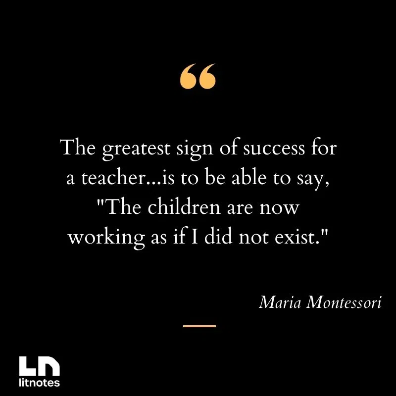 The greatest sign of success for a teacher...is to be able to say, 'The children are now working as if I did not exist.'